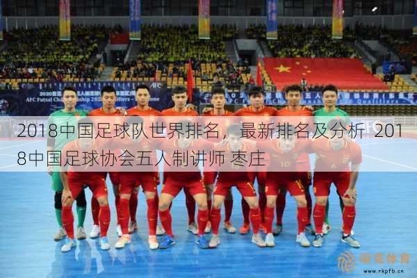 2018中国足球队世界排名，最新排名及分析  2018中国足球协会五人制讲师 枣庄