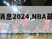 nba最新消息2024,NBA最新消息勇士